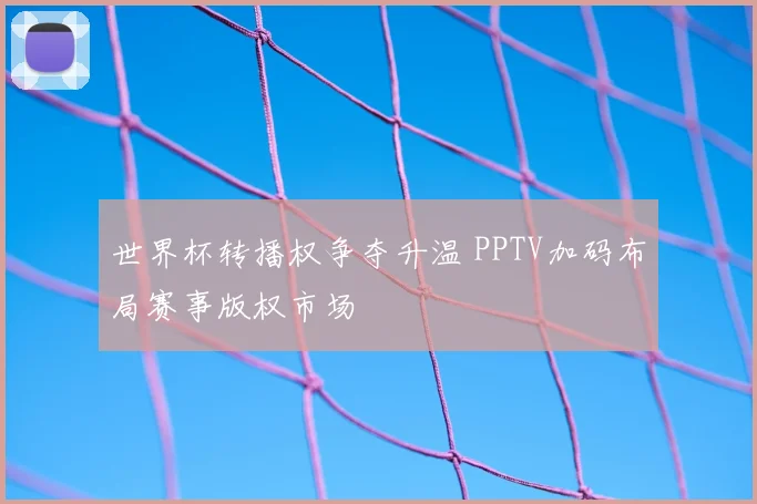 世界杯转播权争夺升温 PPTV加码布局赛事版权市场