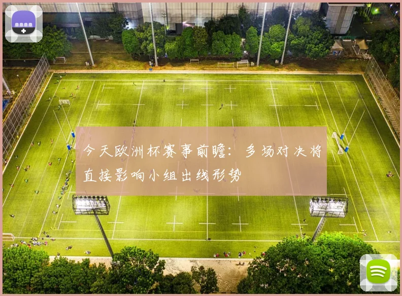 今天欧洲杯赛事前瞻:多场对决将直接影响小组出线形势