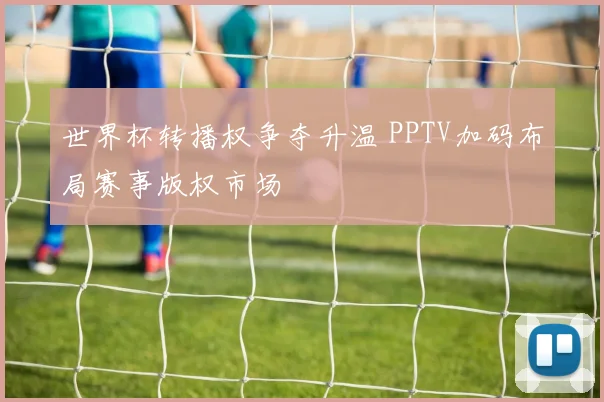 世界杯转播权争夺升温 PPTV加码布局赛事版权市场