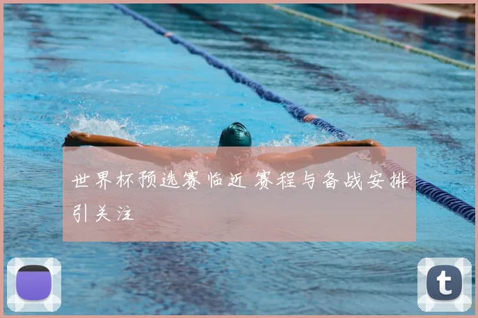 世界杯预选赛临近 赛程与备战安排引关注