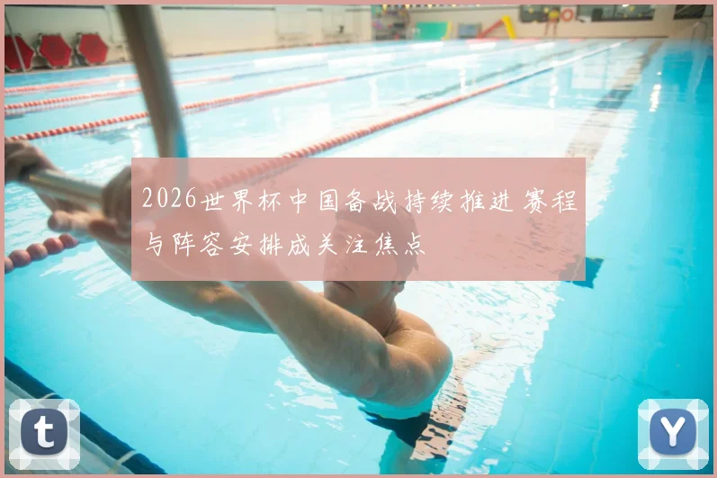2026世界杯中国备战持续推进 赛程与阵容安排成关注焦点