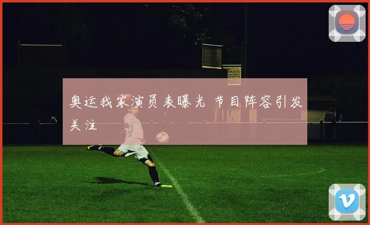 奥运我家演员表曝光 节目阵容引发关注