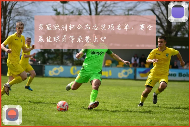 男篮欧洲杯公布各奖项名单,赛会最佳球员等荣誉出炉
