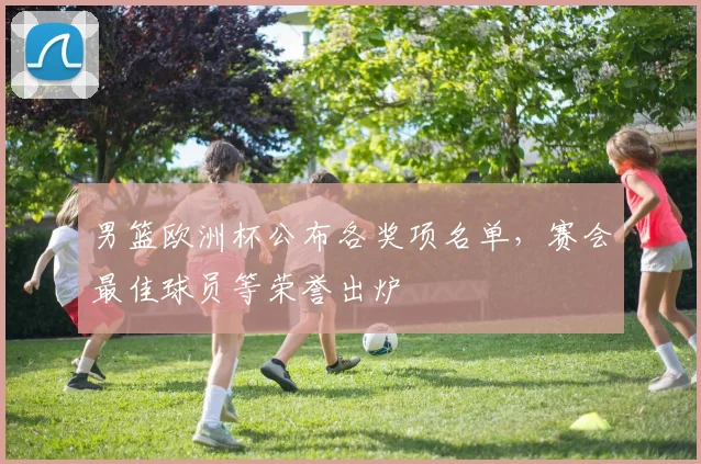 男篮欧洲杯公布各奖项名单，赛会最佳球员等荣誉出炉