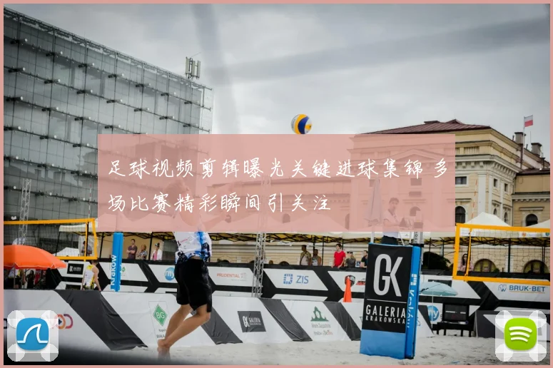 足球视频剪辑曝光关键进球集锦 多场比赛精彩瞬间引关注