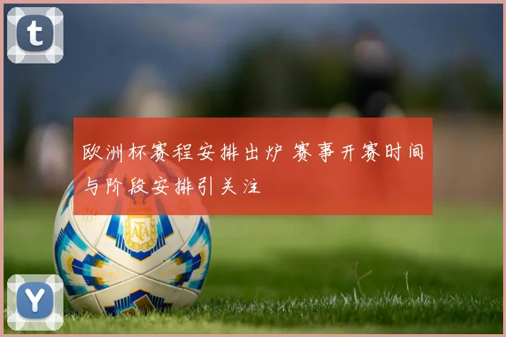 欧洲杯赛程安排出炉 赛事开赛时间与阶段安排引关注