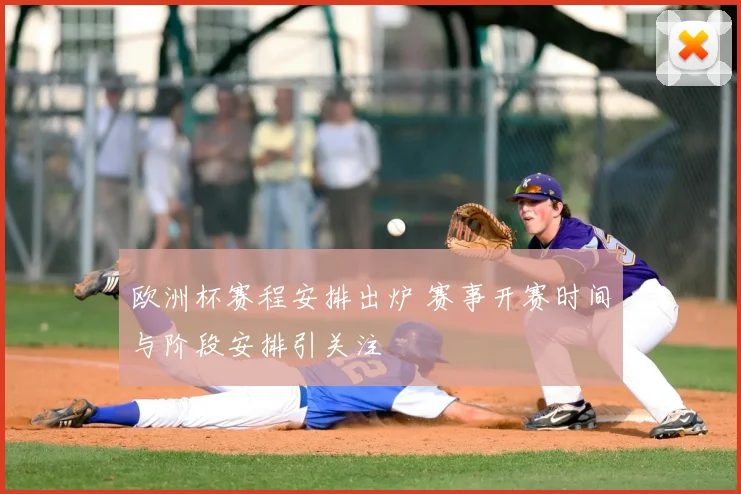 欧洲杯赛程安排出炉 赛事开赛时间与阶段安排引关注