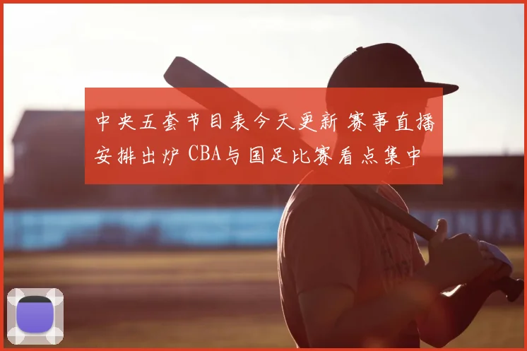 中央五套节目表今天更新 赛事直播安排出炉 CBA与国足比赛看点集中