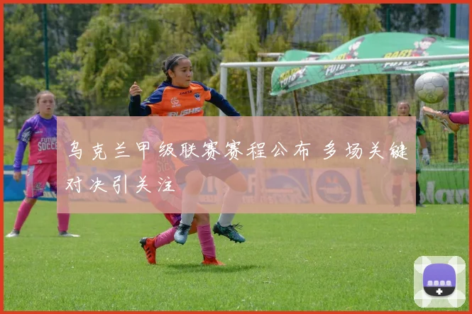 乌克兰甲级联赛赛程公布 多场关键对决引关注