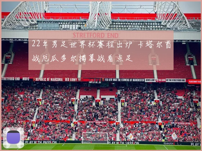 22年男足世界杯赛程出炉 卡塔尔首战厄瓜多尔揭幕战看点足