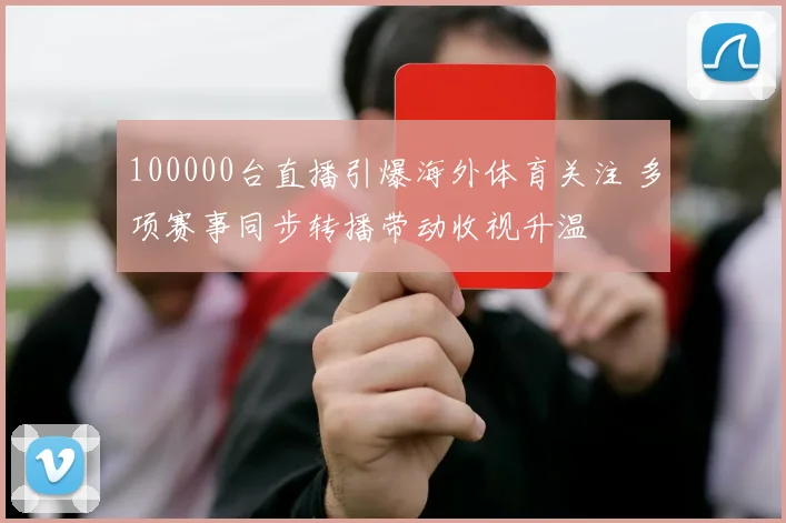 100000台直播引爆海外体育关注 多项赛事同步转播带动收视升温