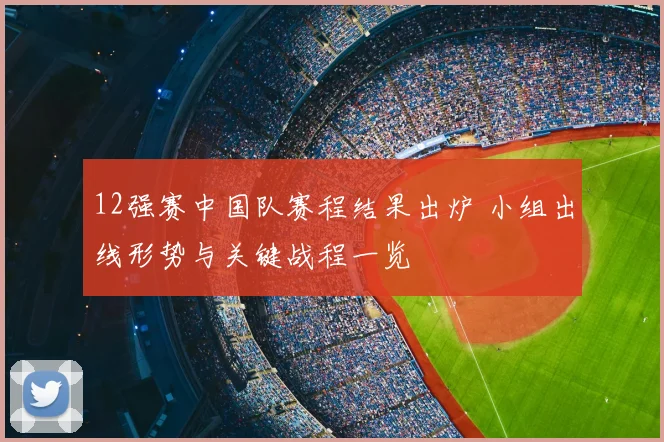 12强赛中国队赛程结果出炉 小组出线形势与关键战程一览