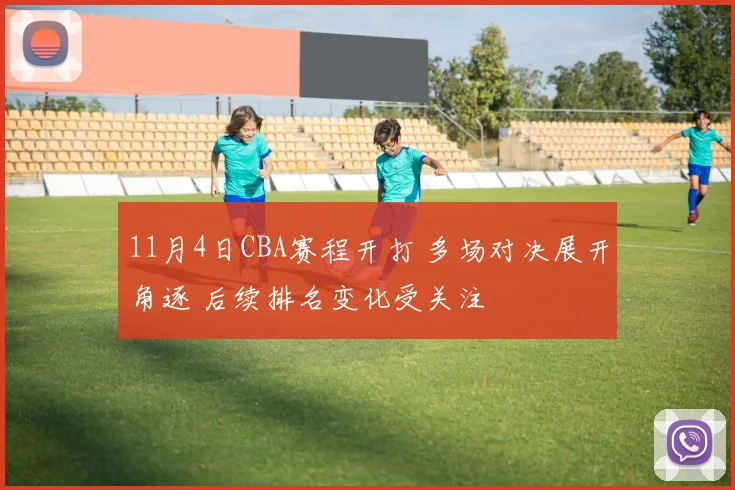 11月4日CBA赛程开打 多场对决展开角逐 后续排名变化受关注