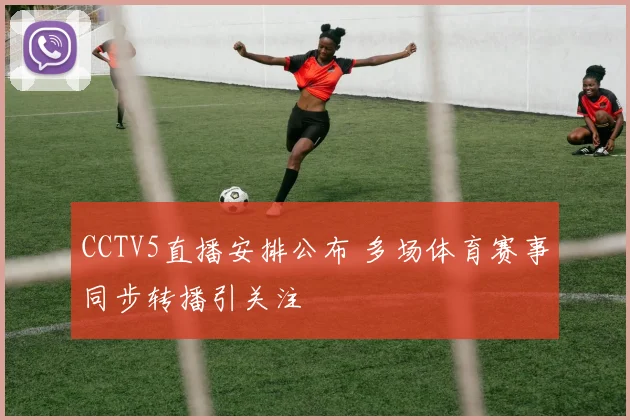 CCTV5直播安排公布 多场体育赛事同步转播引关注