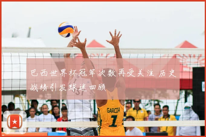 巴西世界杯冠军次数再受关注 历史战绩引发球迷回顾