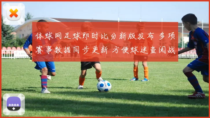 体球网足球即时比分新版发布 多项赛事数据同步更新 方便球迷查阅战况