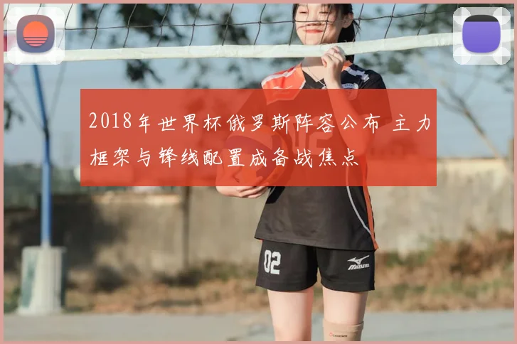 2018年世界杯俄罗斯阵容公布 主力框架与锋线配置成备战焦点