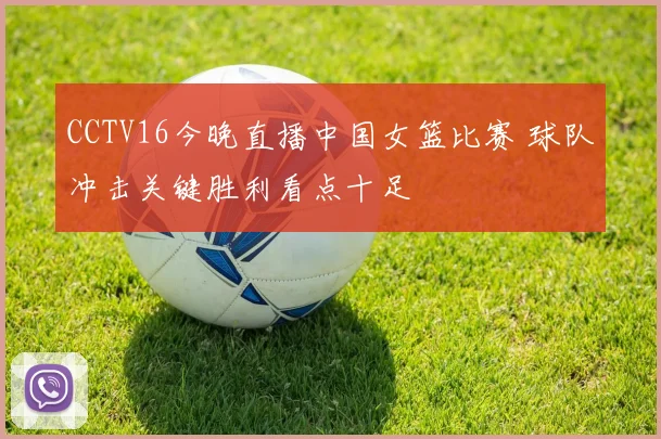 CCTV16今晚直播中国女篮比赛 球队冲击关键胜利看点十足
