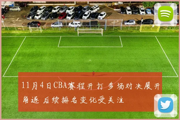 11月4日CBA赛程开打 多场对决展开角逐 后续排名变化受关注