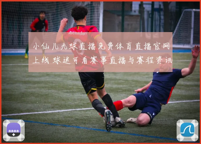 小仙儿九球直播免费体育直播官网上线 球迷可看赛事直播与赛程资讯