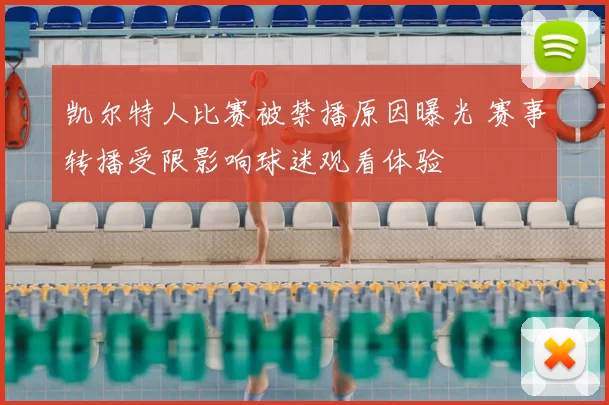 凯尔特人比赛被禁播原因曝光 赛事转播受限影响球迷观看体验