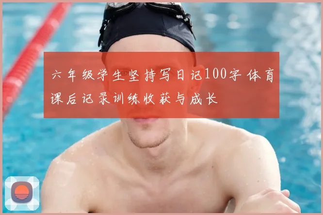 六年级学生坚持写日记100字 体育课后记录训练收获与成长