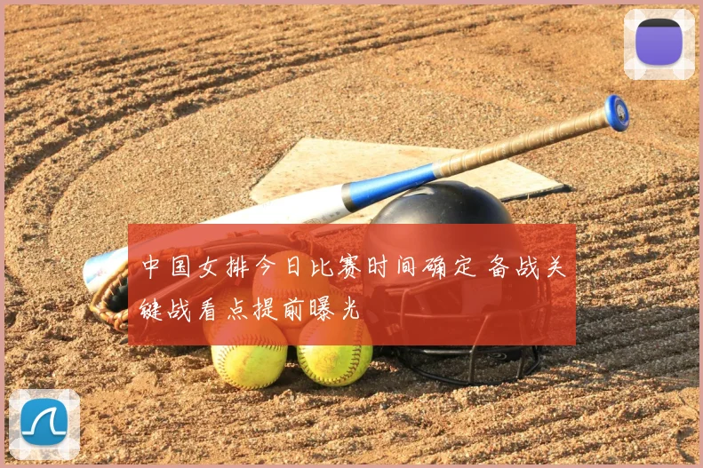 中国女排今日比赛时间确定 备战关键战看点提前曝光