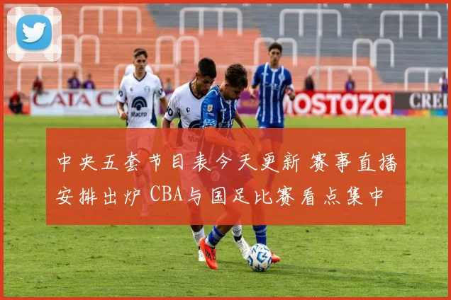 中央五套节目表今天更新 赛事直播安排出炉 CBA与国足比赛看点集中
