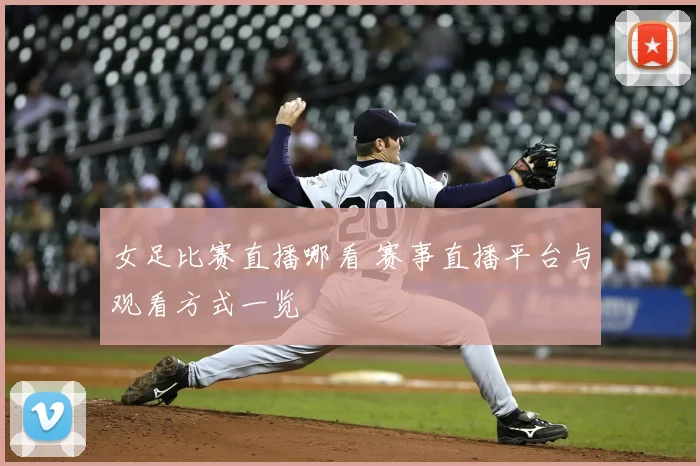 女足比赛直播哪看 赛事直播平台与观看方式一览