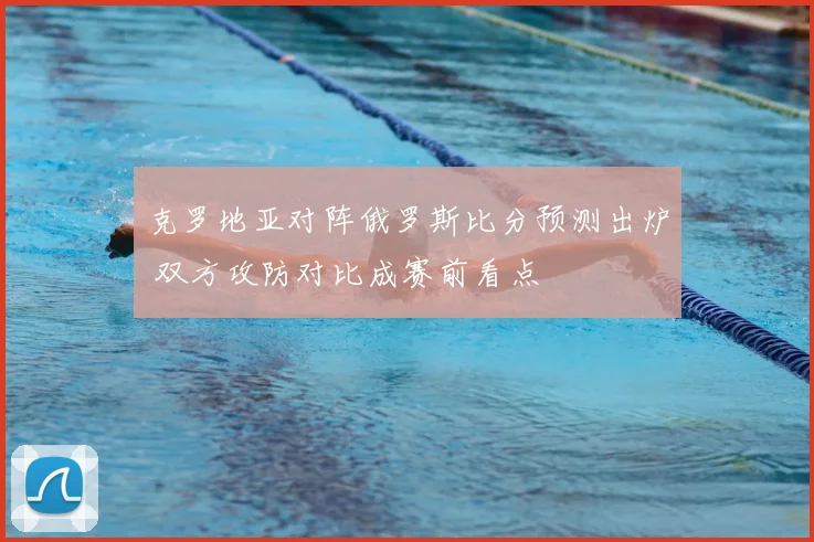 克罗地亚对阵俄罗斯比分预测出炉 双方攻防对比成赛前看点