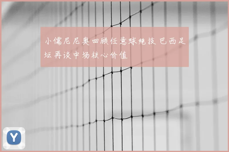 小儒尼尼奥回顾任意球绝技 巴西足坛再谈中场核心价值