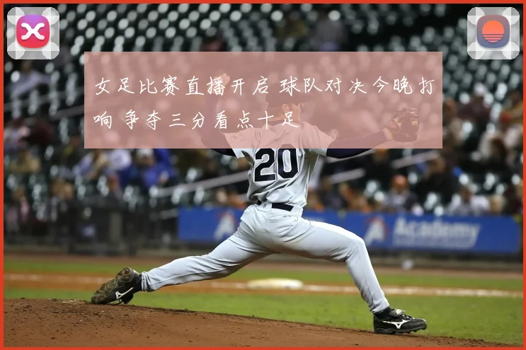 女足比赛直播开启 球队对决今晚打响 争夺三分看点十足