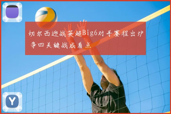切尔西迎战英超Big6对手赛程出炉 争四关键战成看点