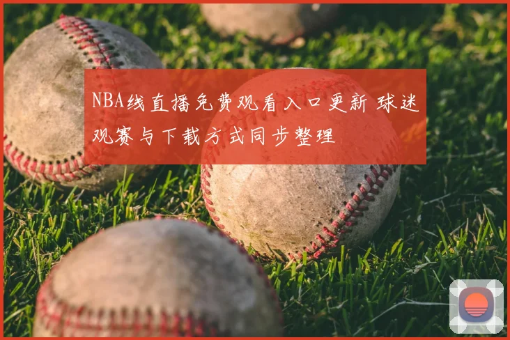 NBA线直播免费观看入口更新 球迷观赛与下载方式同步整理