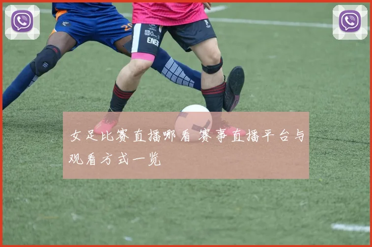 女足比赛直播哪看 赛事直播平台与观看方式一览