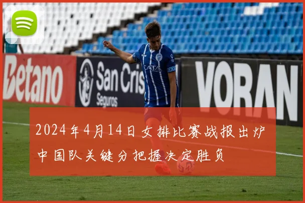 2024年4月14日女排比赛战报出炉 中国队关键分把握决定胜负