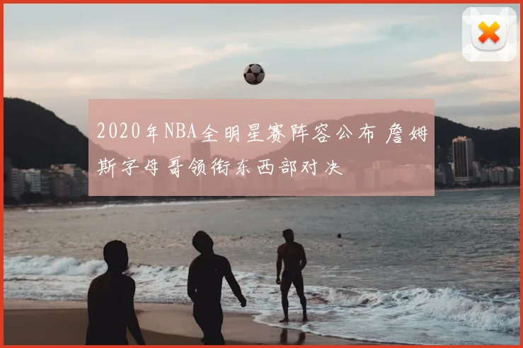 2020年NBA全明星赛阵容公布 詹姆斯字母哥领衔东西部对决