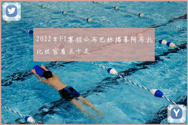 2022年F1赛程公布巴林揭幕阿布扎比收官看点十足
