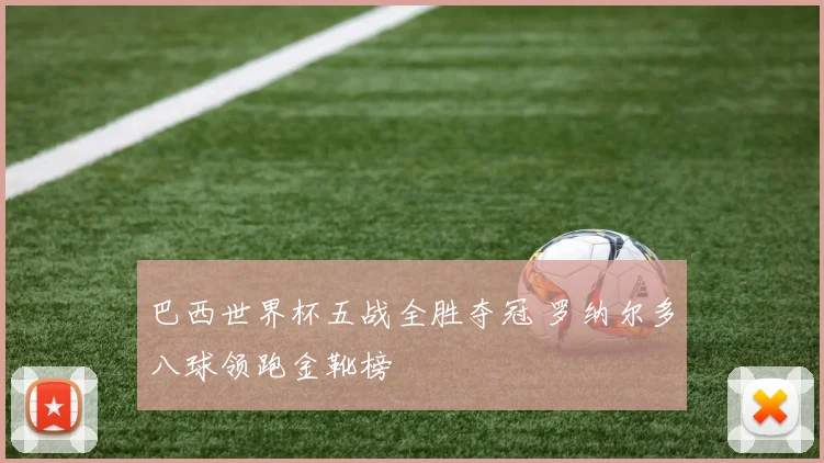 巴西世界杯五战全胜夺冠 罗纳尔多八球领跑金靴榜