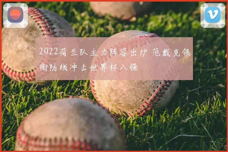 2022荷兰队主力阵容出炉 范戴克领衔防线冲击世界杯八强